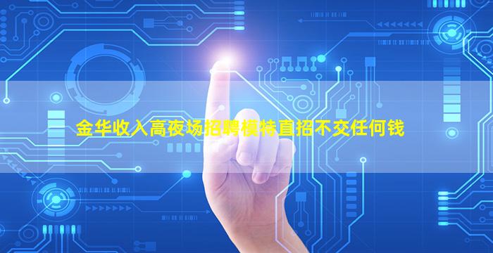 金华收入高夜场招聘模特直招不交任何钱